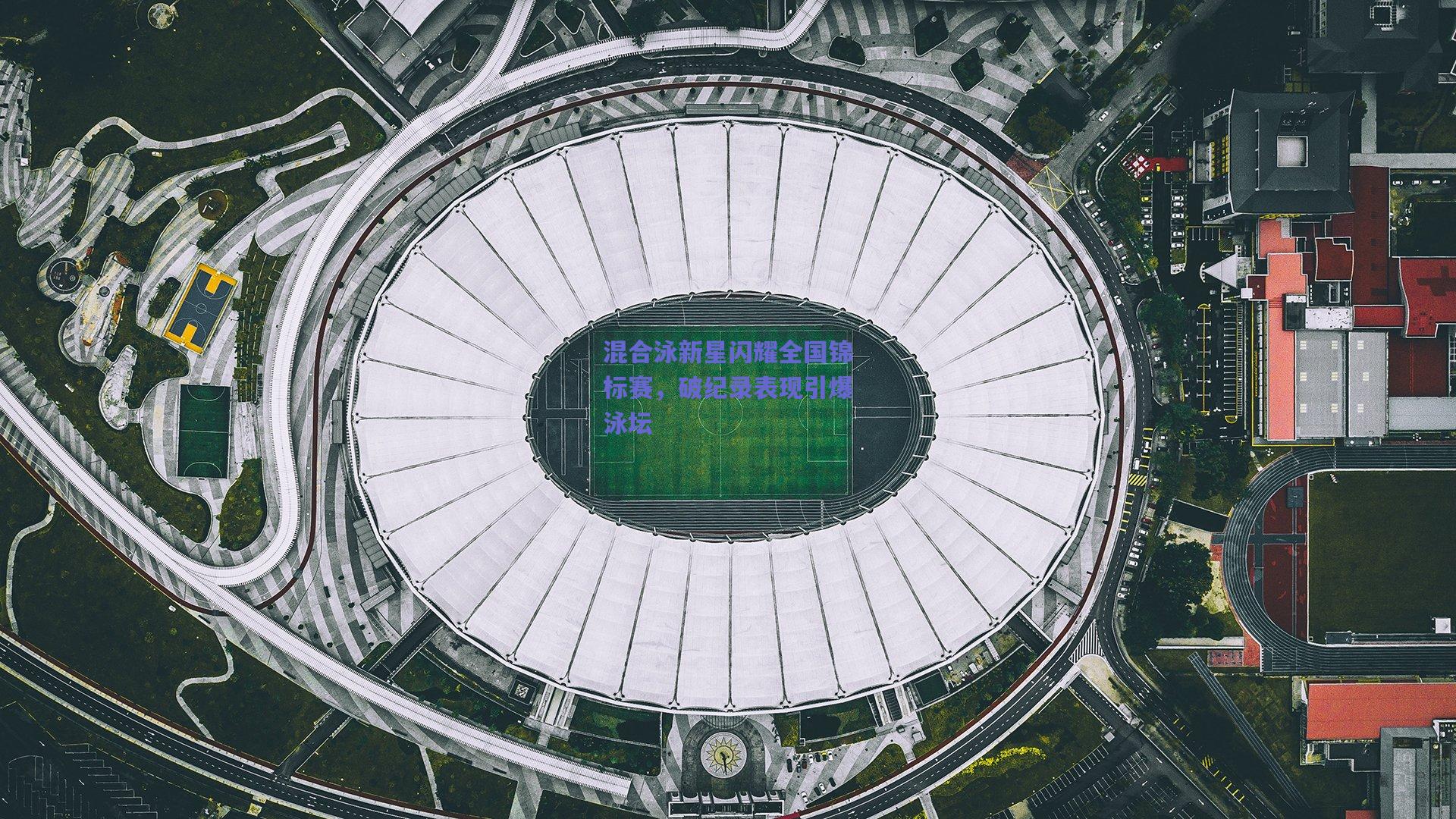 竞技宝官网：混合泳新星闪耀全国锦标赛，破纪录表现引爆泳坛