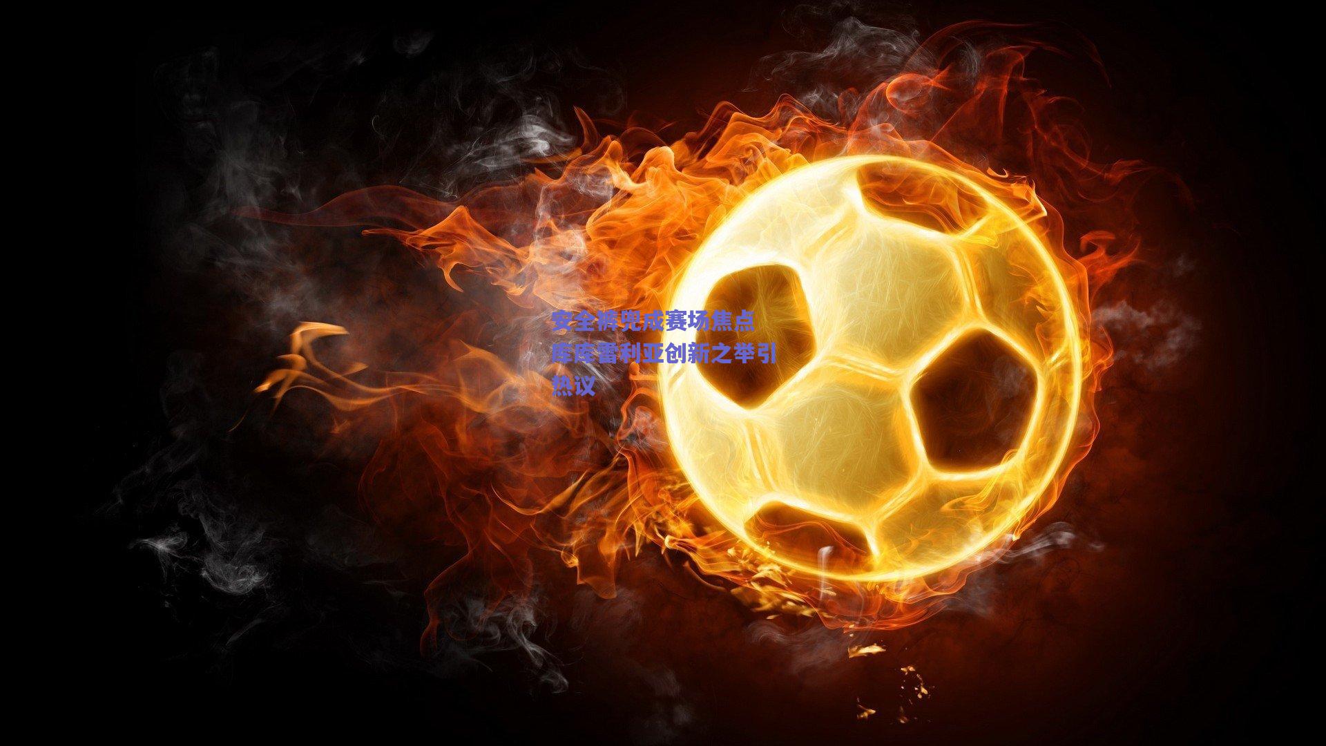 安全裤兜成赛场焦点 库库雷利亚创新之举引热议