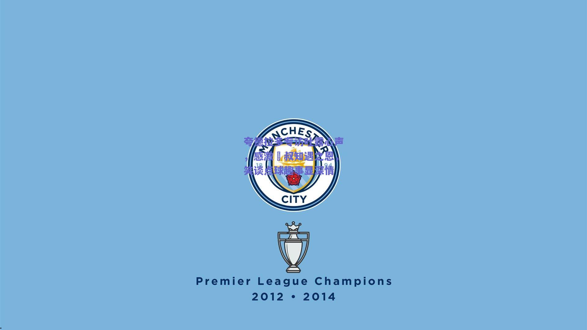 夸德拉多专访吐露心声，感激囧叔知遇之恩，笑谈点球趣事显深情