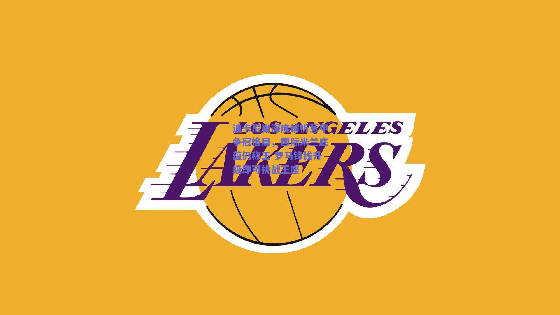 迪卡尼奥深度解析意甲争冠格局，国际米兰底蕴仍称王 罗马锋线升级即可挑战王座