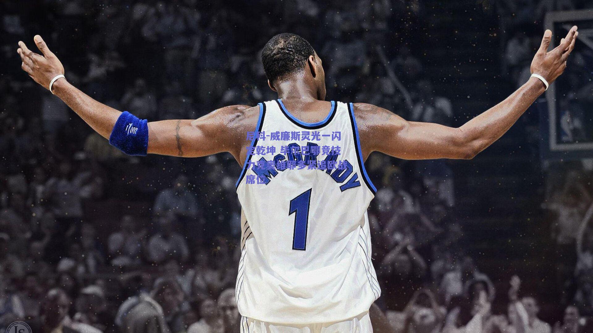 尼科-威廉斯灵光一闪定乾坤 毕尔巴鄂竞技力克奥维耶多紧追欧战席位