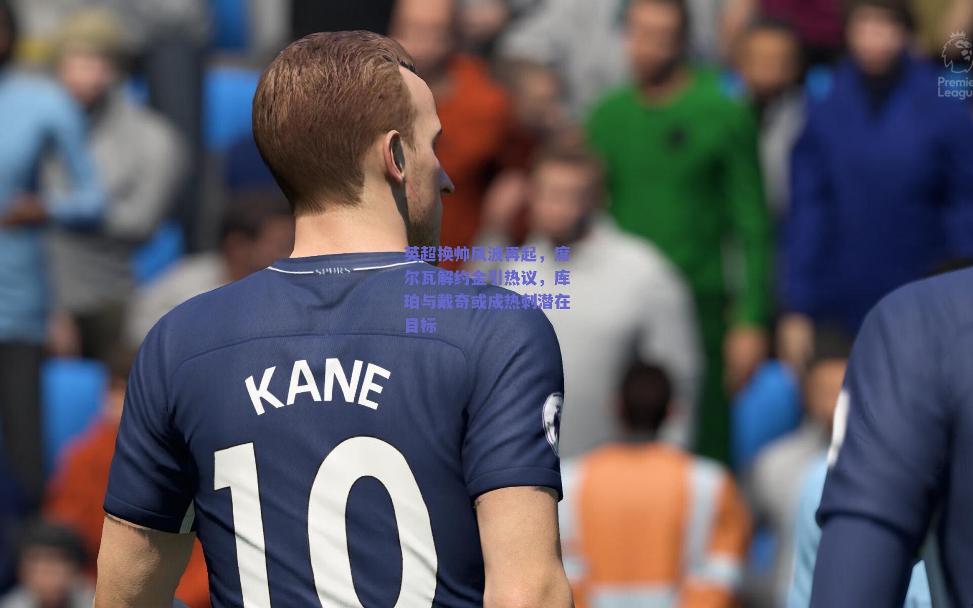 英超换帅风波再起，席尔瓦解约金引热议，库珀与戴奇或成热刺潜在目标