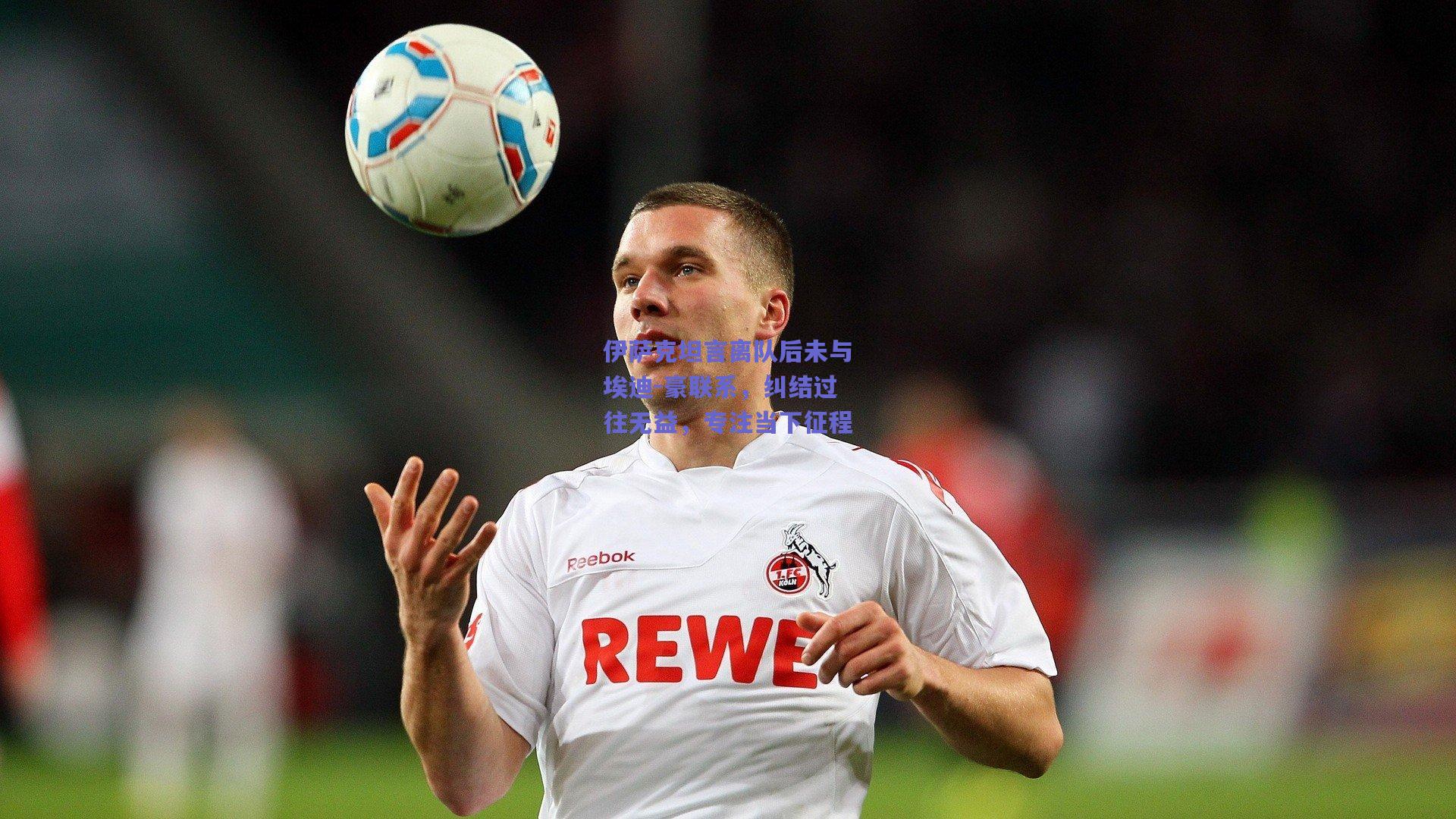 竞技宝官网-伊萨克坦言离队后未与埃迪-豪联系，纠结过往无益，专注当下征程