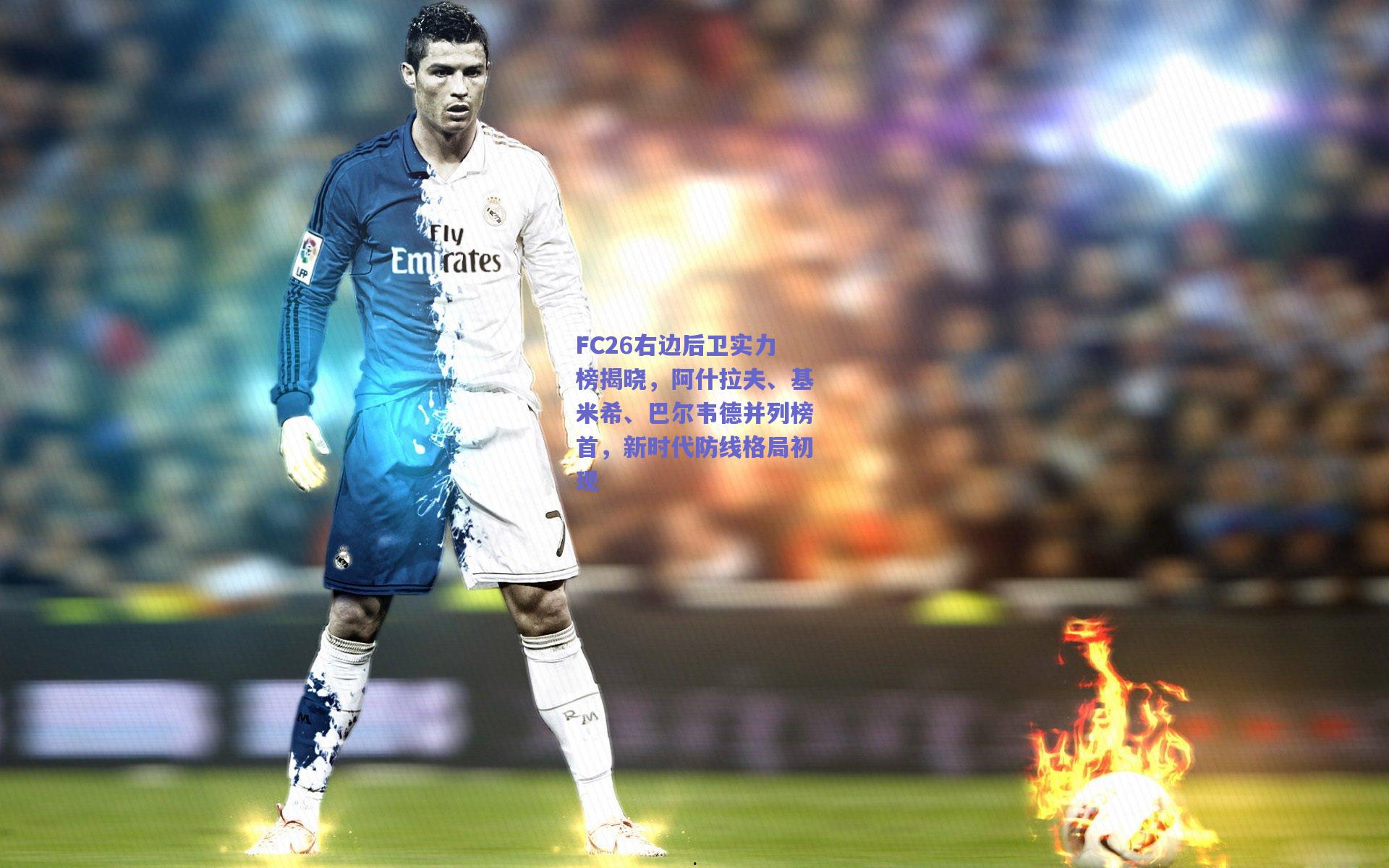 FC26右边后卫实力榜揭晓，阿什拉夫、基米希、巴尔韦德并列榜首，新时代防线格局初现
