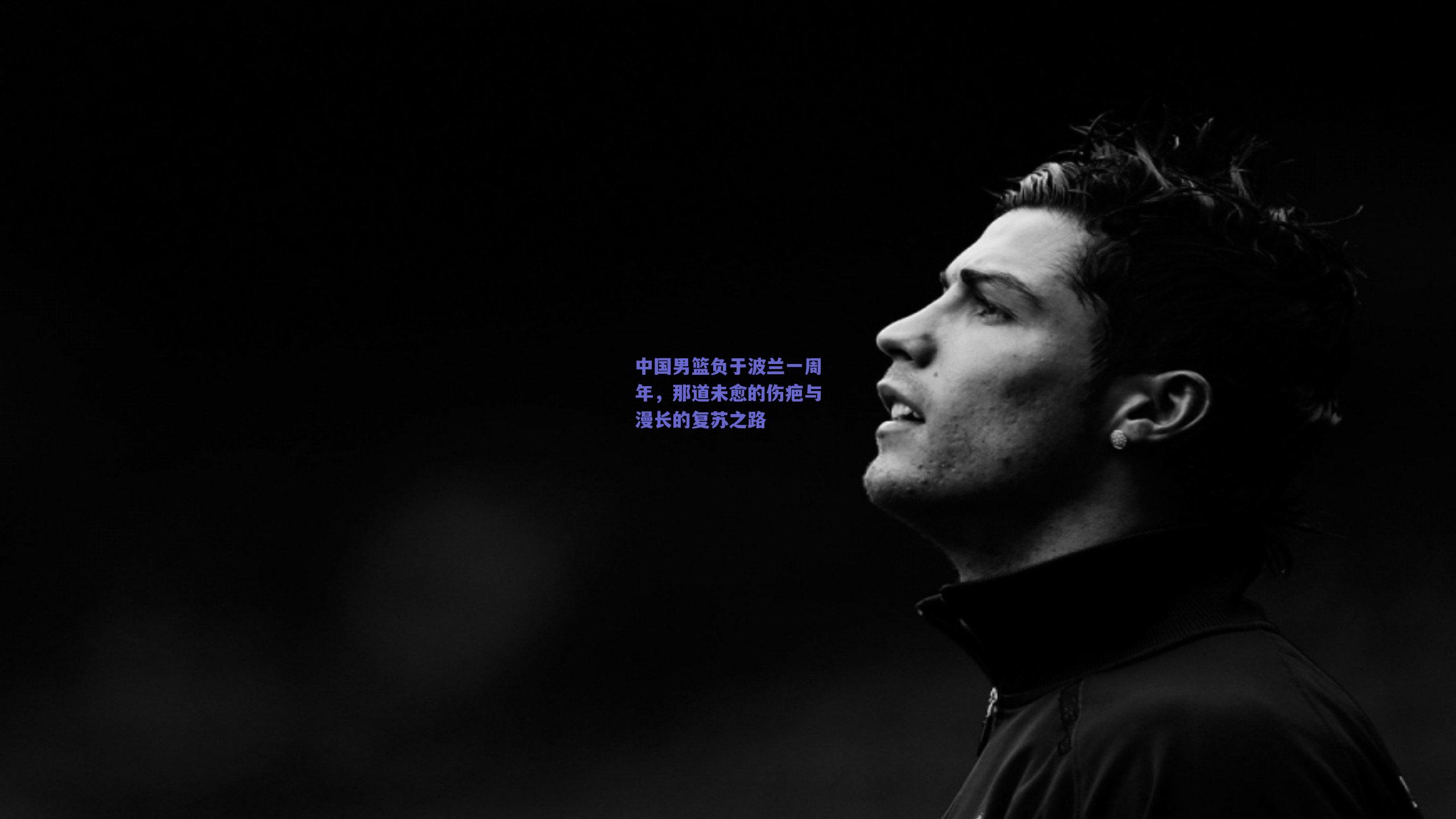 竞技宝官网-中国男篮负于波兰一周年，那道未愈的伤疤与漫长的复苏之路
