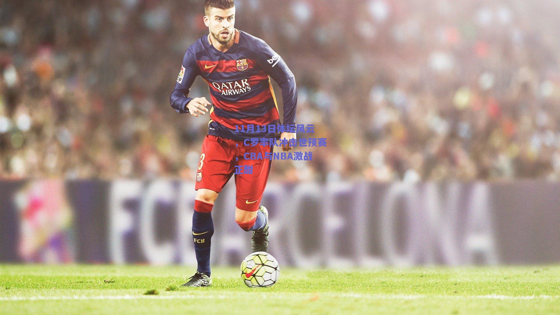 【竞技宝】11月13日体坛风云，C罗率队冲击世预赛，CBA与NBA激战正酣