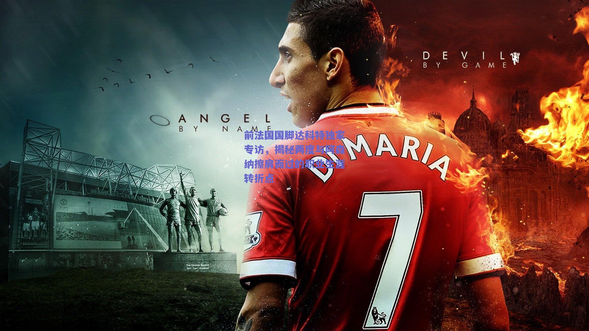 前法国国脚达科特独家专访，揭秘两度与阿森纳擦肩而过的职业生涯转折点