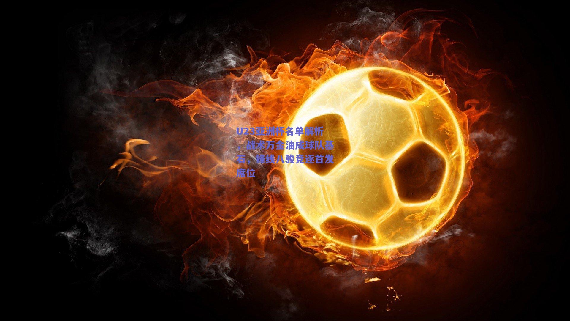 U23亚洲杯名单解析，战术万金油成球队基石，锋线八骏竞逐首发席位