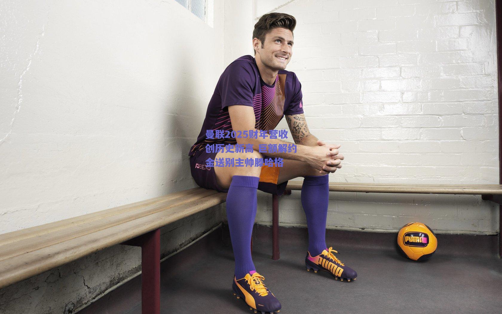 曼联2025财年营收创历史新高 巨额解约金送别主帅滕哈格