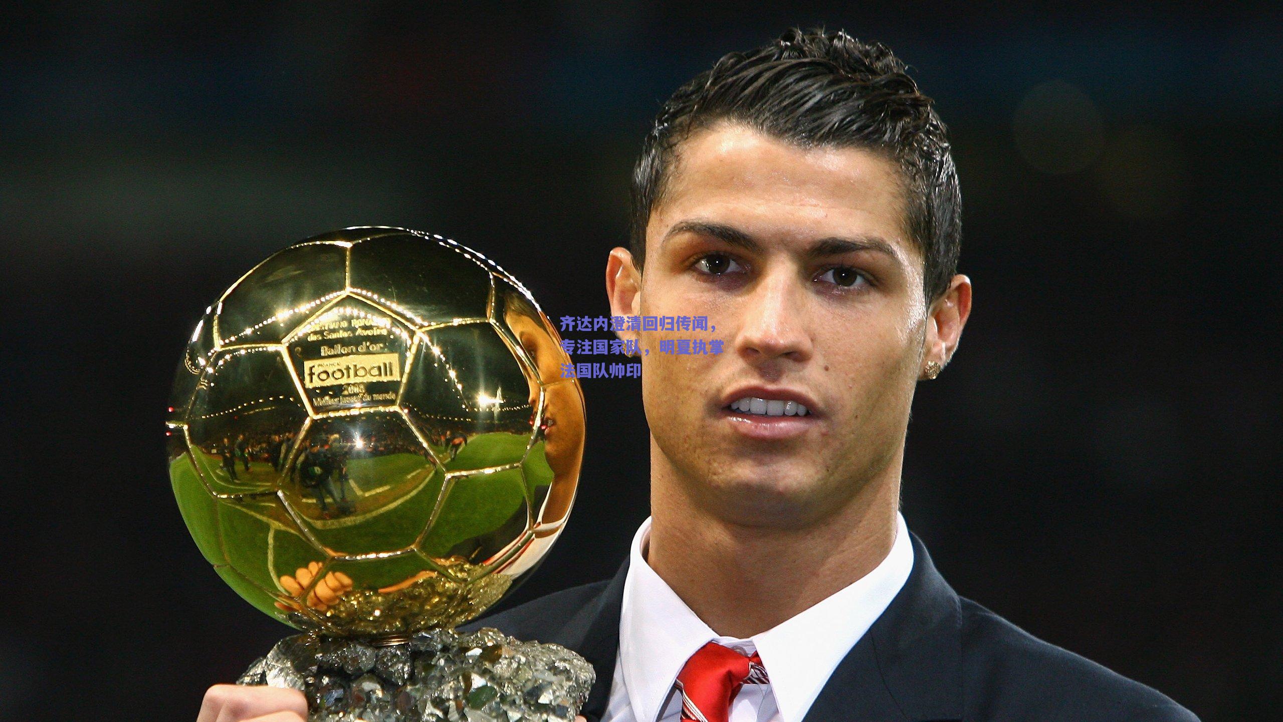 【竞技宝官网】齐达内澄清回归传闻，专注国家队，明夏执掌法国队帅印