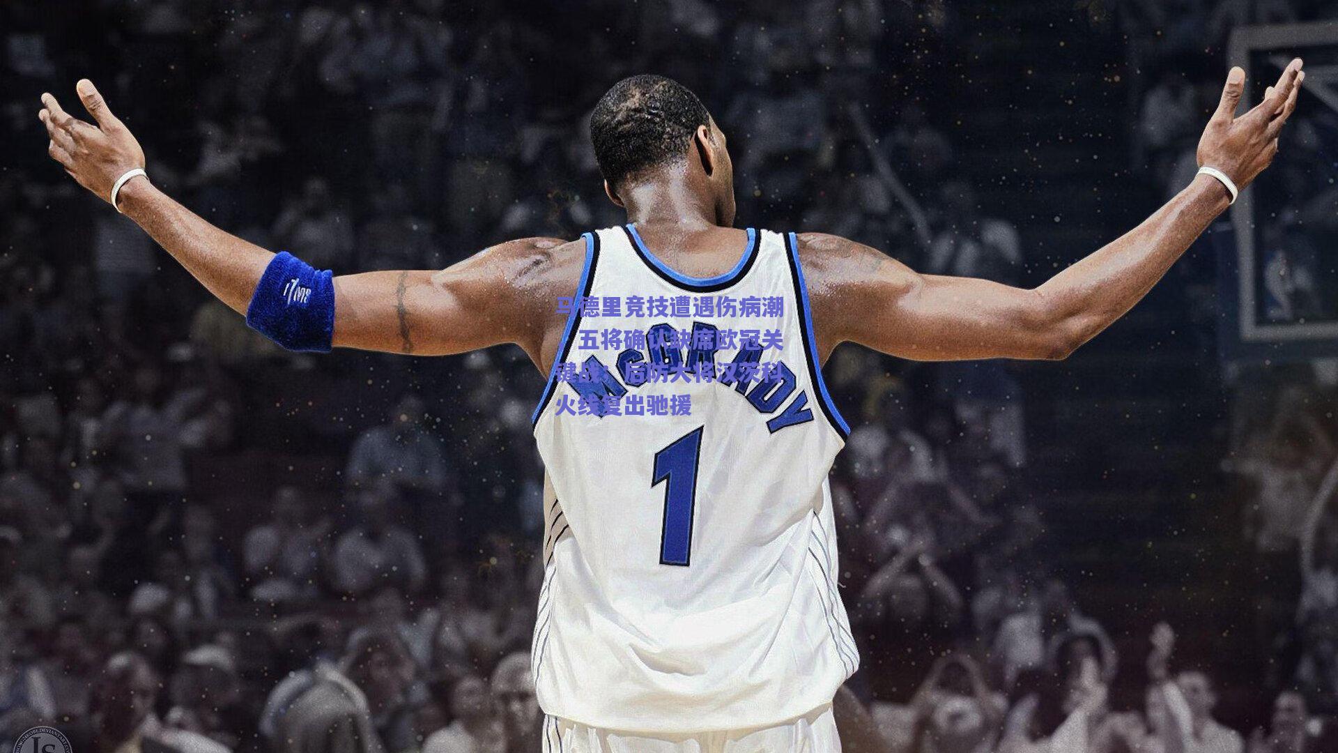 马德里竞技遭遇伤病潮，五将确认缺席欧冠关键战；后防大将汉茨科火线复出驰援