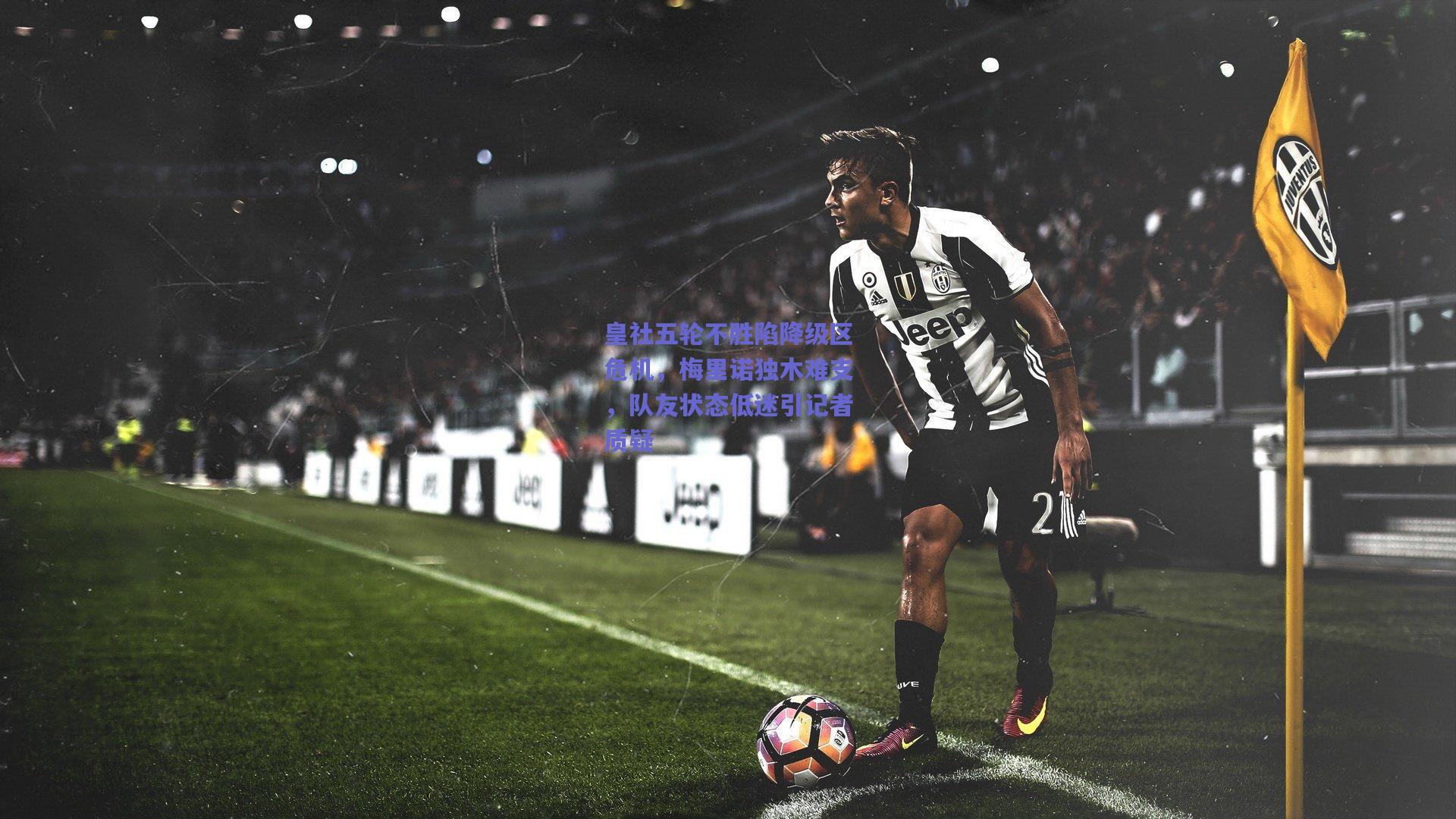 皇社五轮不胜陷降级区危机，梅里诺独木难支，队友状态低迷引记者质疑