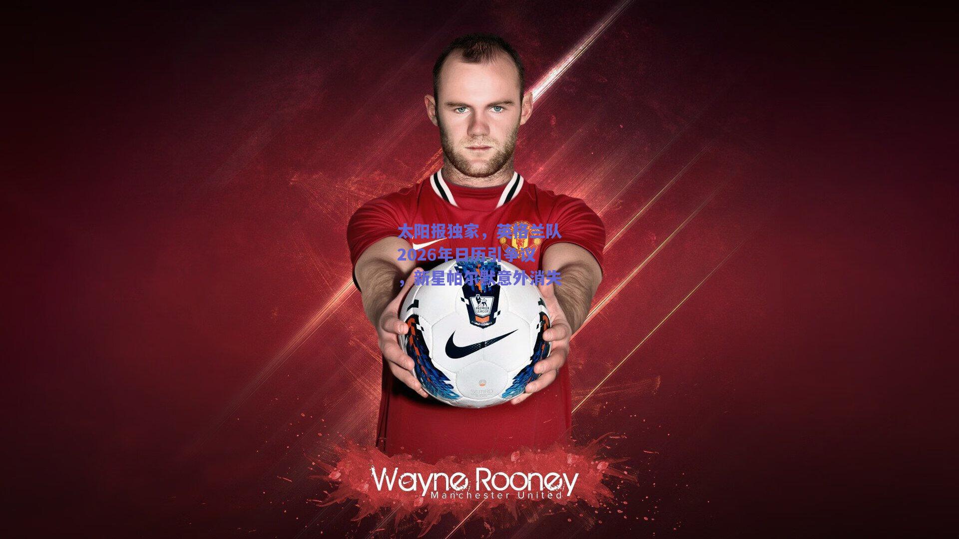 竞技宝官网|太阳报独家，英格兰队2026年日历引争议，新星帕尔默意外消失