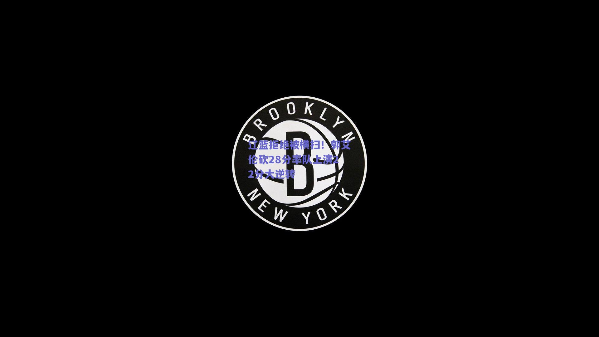 辽篮拒绝被横扫！郭艾伦砍28分率队上演22分大逆转