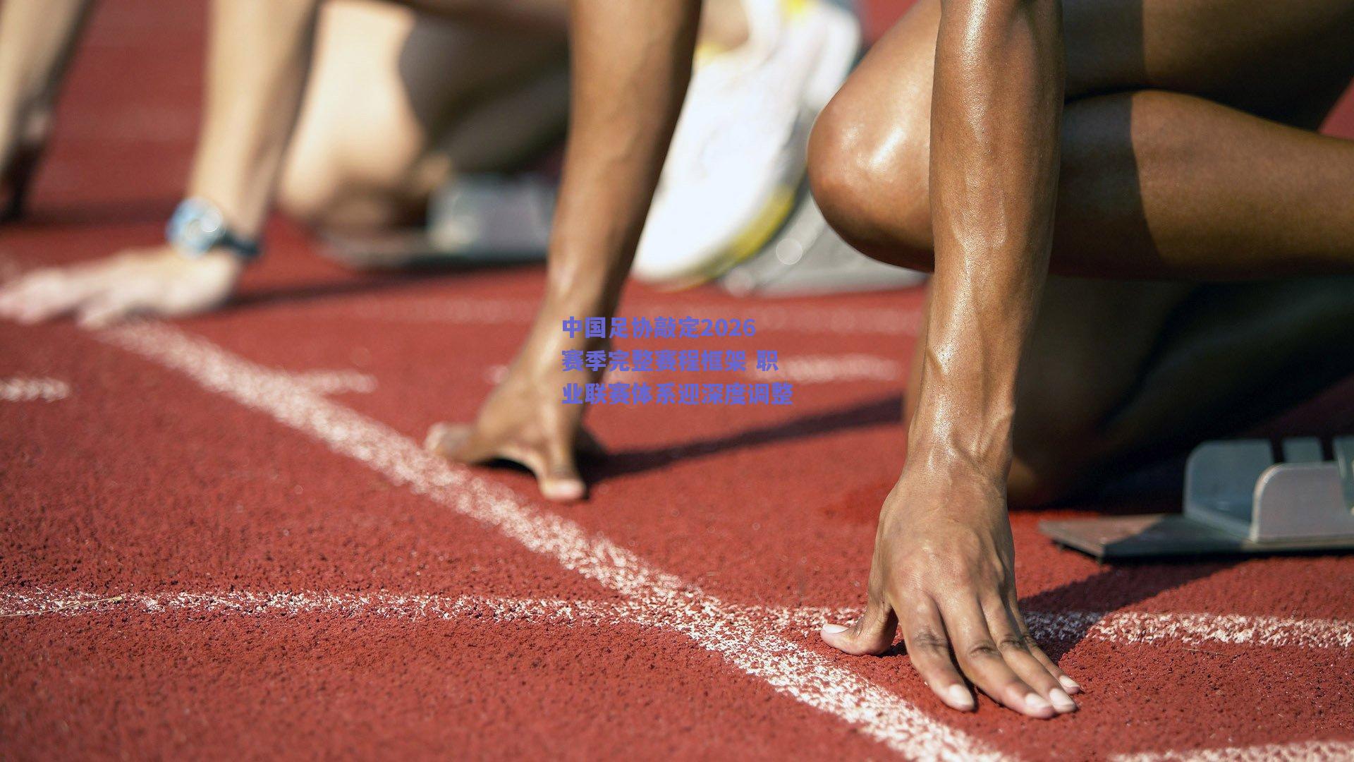 竞技宝_中国足协敲定2026赛季完整赛程框架 职业联赛体系迎深度调整