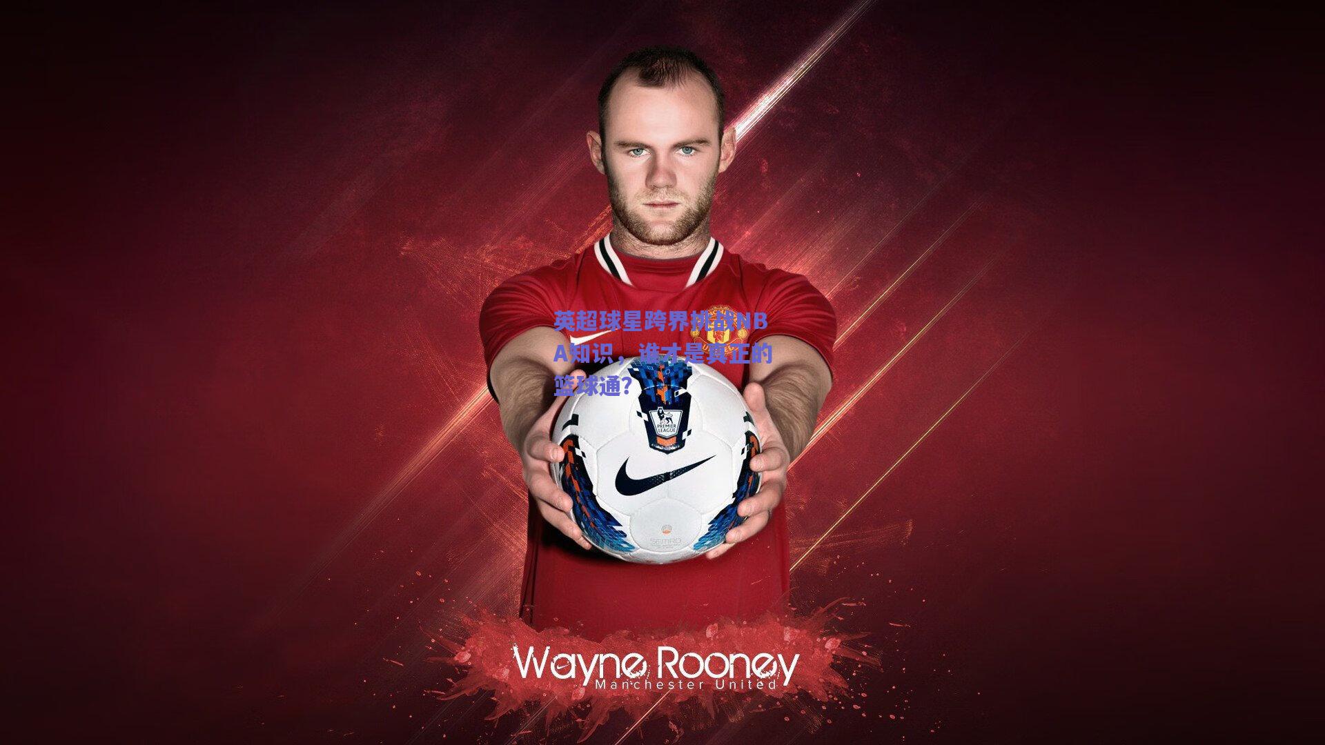 英超球星跨界挑战NBA知识，谁才是真正的篮球通？